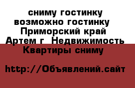 сниму гостинку,возможно гостинку - Приморский край, Артем г. Недвижимость » Квартиры сниму   